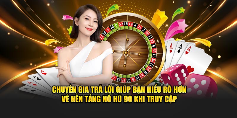 Chuyên gia trả lời giúp bạn hiểu rõ hơn về nền tảng Nổ hũ 90 khi truy cập