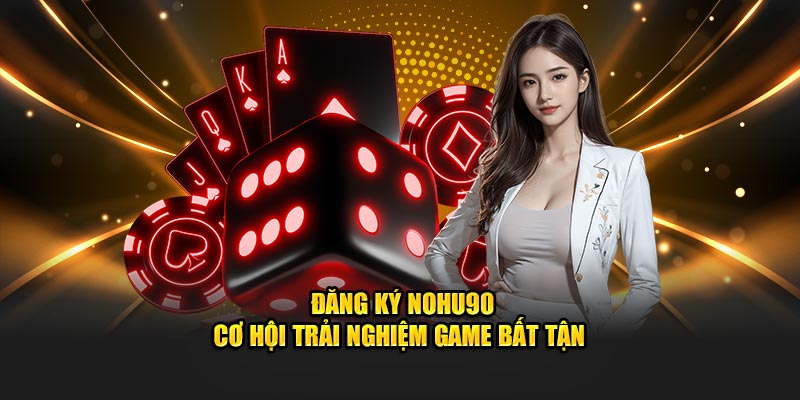 Đăng Ký Nohu90 - Cơ Hội Trải Nghiệm Game Bất Tận