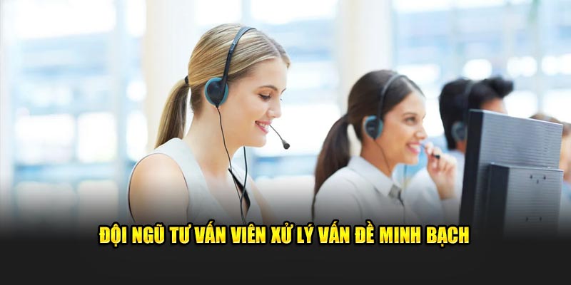 Đội ngũ tư vấn viên xử lý vấn đề minh bạch