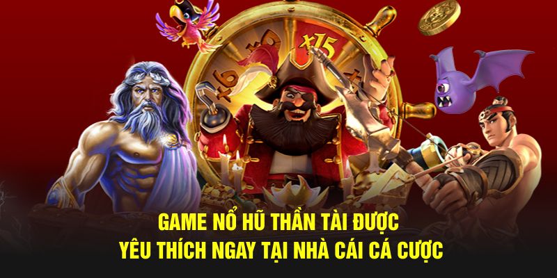 Game nổ hũ thần tài được yêu thích ngay tại nhà cái cá cược