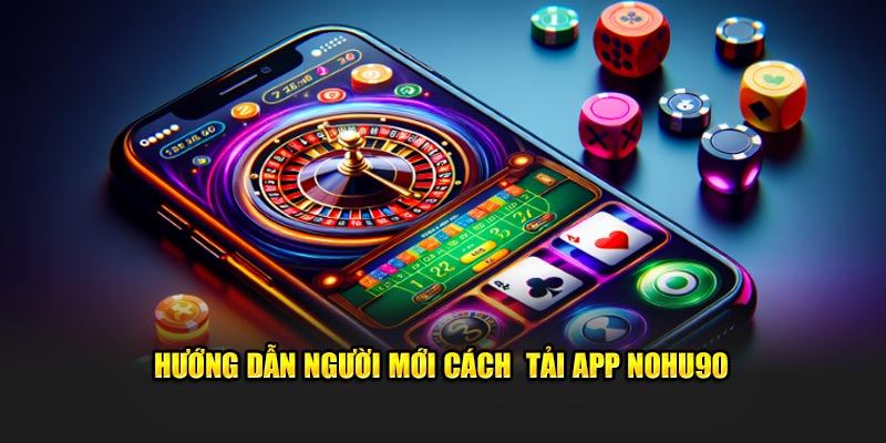 Hướng dẫn người mới cách  tải app Nohu90