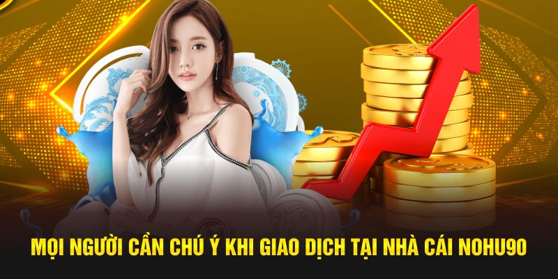 Mọi người cần chú ý khi tiến hành giao dịch tại nhà cái 