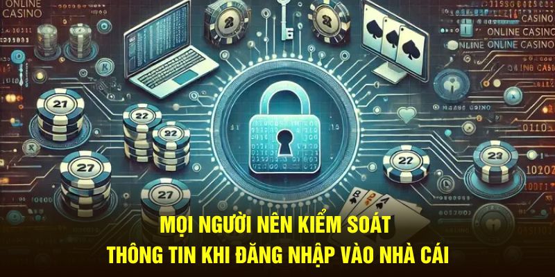 Mọi người nên kiểm soát thông tin khi đăng nhập vào nhà cái