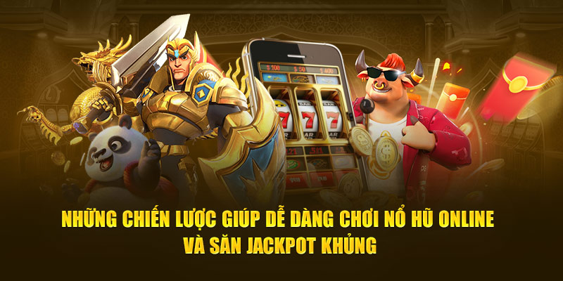 Những chiến lược giúp dễ dàng chơi Nổ Hũ Online và săn jackpot khủng