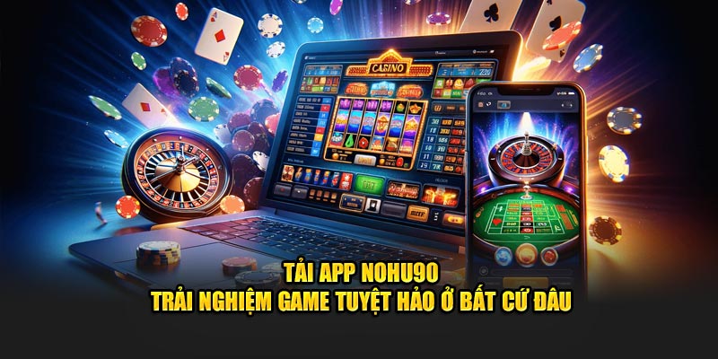 Tải App Nohu90 - Trải Nghiệm Game Tuyệt Hảo Ở Bất Cứ Đâu