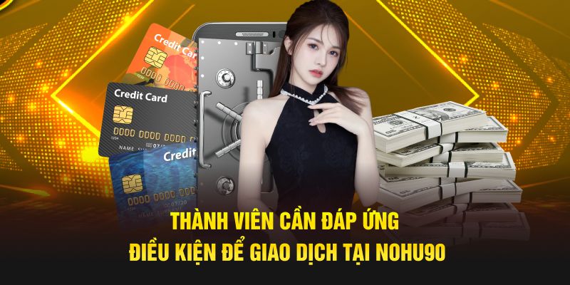 Thành viên cần đáp ứng điều kiện để giao dịch tại nền tảng 