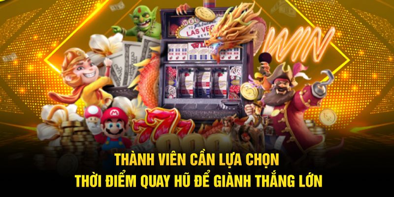 Thành viên cần lựa chọn thời điểm quay hũ để giành thắng lớn