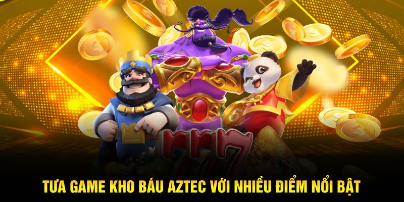 Tựa game kho báu Aztec với hàng ngàn ưu điểm nổi bật